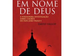 Em Nome de Deus A verdadeira investigação sobre a morte do papa João Paulo I David Yallop