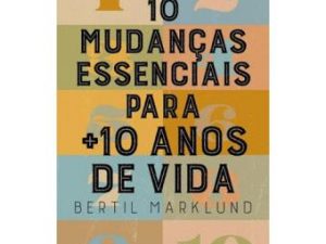 As 10 Mudanças Essenciais Para + 10 Anos de Vida Bertil Marklund