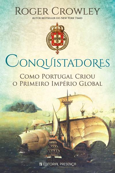 Conquistadores - Como Portugal Criou o Primeiro Império Global, Roger Crowley,