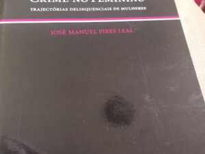 Crime no Feminino - Trajectórias Delinquenciais de Mulheres de José Manuel Pires Leal