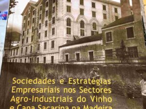 Sociedades e estratégias empresariais nos sectores agro-industriais do vinho e cana sacarina na Madeira (1870-1930)