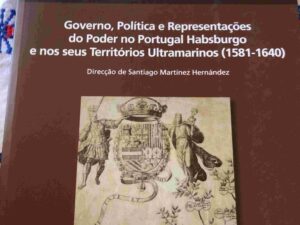 Governo, Política e Representações Governo do Poder no Portugal Habsburgo e nos Seus Territórios Ultramarinos (1581-1640)