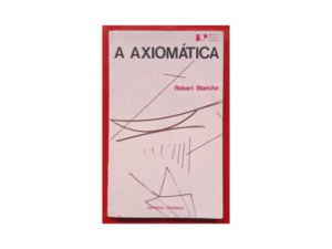 A Axiomática,  Robert Blanché; Maria do Carmo Cary ( Tradução)